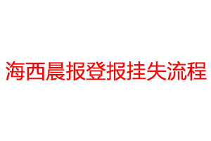 海西晨报登报挂失流程