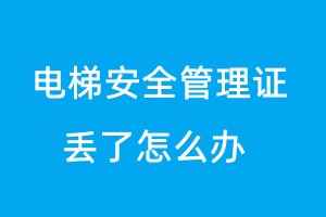 电梯安全管理证丢了怎么办