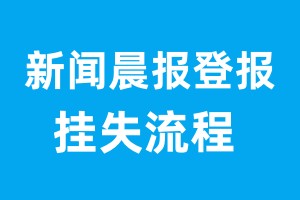 新闻晨报登报挂失流程