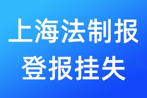 上海法制报登报挂失_上海法制报登报挂失电话