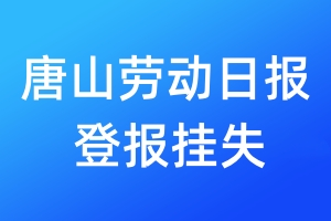 唐山劳动日报登报挂失_唐山劳动日报登报挂失电话