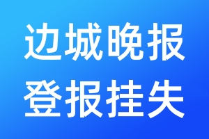 边城晚报登报挂失_边城晚报登报挂失电话