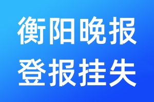 衡阳晚报登报挂失_衡阳晚报登报挂失电话