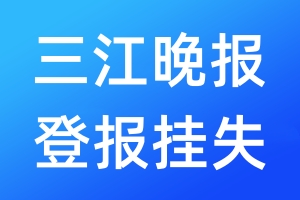 三江晚报登报挂失_三江晚报登报挂失电话