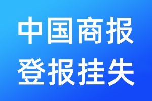 中国商报登报挂失_中国商报登报挂失电话