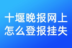 十堰晚报网上怎么登报挂失