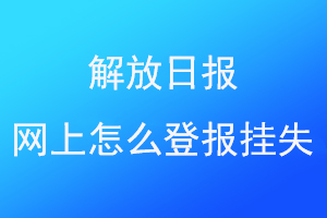 解放日报网上怎么登报挂失联系爱起航登报网