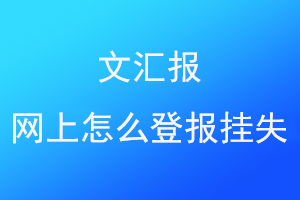 文汇报网上怎么登报挂失联系爱起航登报网