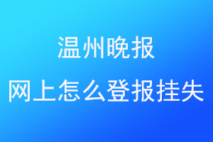 温州晚报网上怎么登报挂失联系爱起航登报网