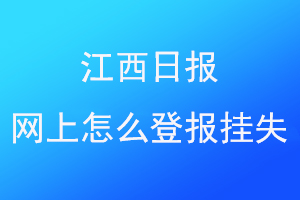 江西日报网上怎么登报挂失找爱起航登报网