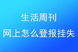 生活周刊网上怎么登报挂失找爱起航登报网