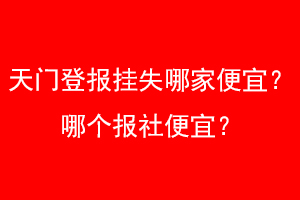 天门登报挂失哪家便宜？哪个报社便宜？找爱起航登报网