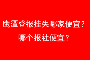 鹰潭登报挂失哪家便宜？哪个报社便宜？找爱起航登报网
