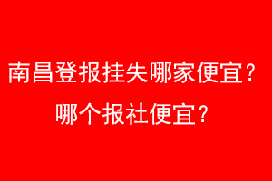 南昌登报挂失哪家便宜？哪个报社便宜？找爱起航登报网