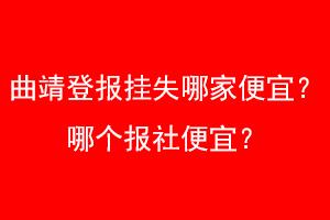 曲靖登报挂失哪家便宜？哪个报社便宜？找我要登报网