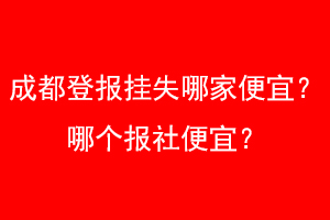 成都登报挂失哪家便宜？哪个报社便宜？找爱起航登报网