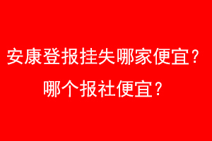 安康登报挂失哪家便宜？哪个报社便宜？找爱起航登报网