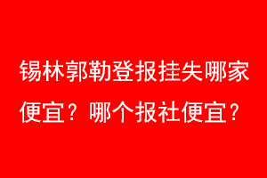 锡林郭勒登报挂失哪家便宜？哪个报社便宜？联系爱起航登报网