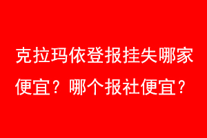 克拉玛依登报挂失哪家便宜？哪个报社便宜？联系爱起航登报网