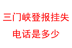 三门峡登报挂失电话是多少联系爱起航登报网