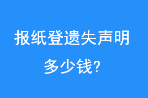 报纸登遗失声明多少钱?联系爱起航登报网