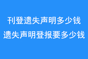 刊登遗失声明多少钱，遗失声明登报要多少钱，联系爱起航登报网