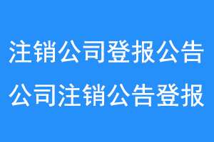 注销公司登报公告,公司注销公告登报联系爱起航登报网