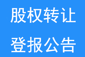 股权转让登报公告股权转让登报公告