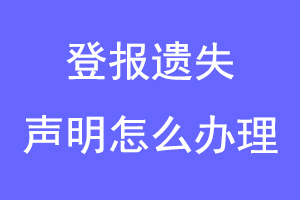 登报遗失声明怎么办理联系爱起航登报网