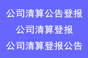 公司清算公告登报，公司清算登报，公司清算登报公告联系爱起航登报网