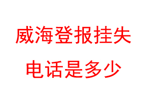 威海登报挂失电话是多少联系爱起航登报网