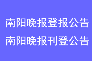 南阳晚报登报公告，南阳晚报刊登公告联系爱起航登报网