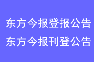东方今报登报公告，东方今报刊登公告联系爱起航登报网