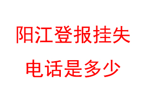 阳江登报挂失电话是多少联系爱起航登报网