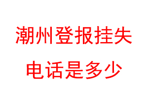 潮州登报挂失电话是多少联系爱起航登报网