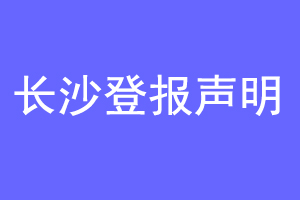 长沙登报声明联系爱起航登报网