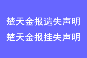 楚天金报遗失声明，楚天金报挂失声明联系爱起航登报网