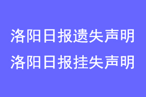 洛阳日报遗失声明，洛阳日报挂失声明联系爱起航登报网