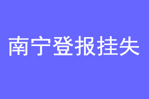 南宁登报挂失联系爱起航登报网