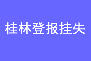 桂林登报挂失联系爱起航登报网