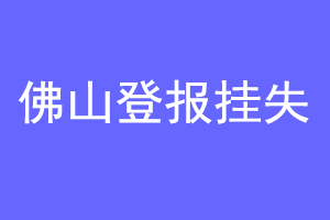 佛山登报挂失联系爱起航登报网