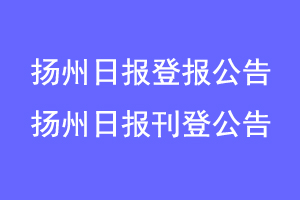 扬州日报登报公告，扬州日报刊登公告联系爱起航登报网
