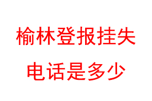 榆林登报挂失电话是多少联系爱起航登报网