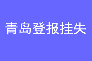 青岛登报挂失联系爱起航登报网