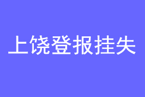 上饶登报挂失联系爱起航登报网