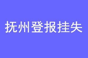 抚州登报挂失联系爱起航登报网