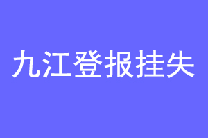九江登报挂失联系爱起航登报网