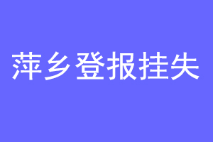 萍乡登报挂失联系爱起航登报网
