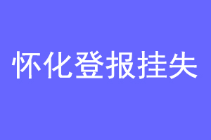 怀化登报挂失联系爱起航登报网