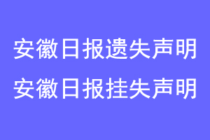 安徽日报遗失声明，安徽日报挂失声明联系爱起航登报网